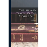 The Life And Travels Of The Apostle Paul