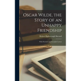 Oscar Wilde, the Story of an Unhappy Friendship: With Portraits and Facsimile Letters - Hardcover