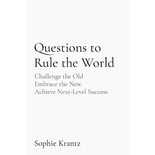 Questions to Rule the World: Challenge the Old Embrace the New Achieve Next-Level Success