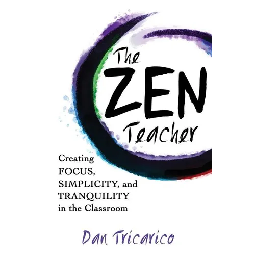 The Zen Teacher: Creating Focus, Simplicity, and Tranquility in the Classroom