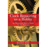 Clock Repairing as a Hobby: An Illustrated How-To Guide for the Beginner