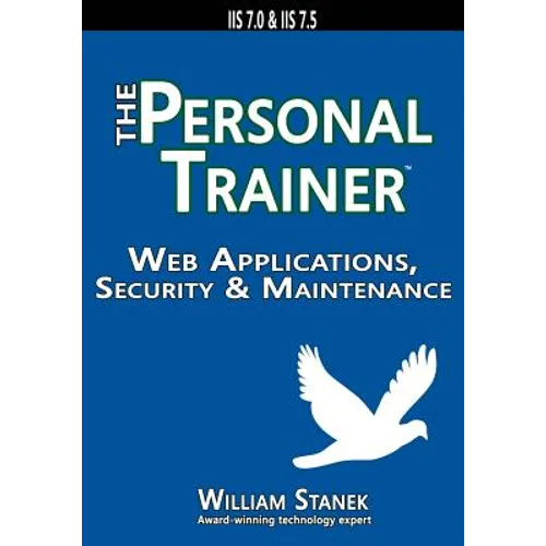 Web Applications, Security & Maintenance: The Personal Trainer for IIS 7.0 & IIS 7.5