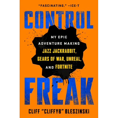 Control Freak: My Epic Adventure Making Jazz Jackrabbit, Gears of War, Unreal, and Fortnite
