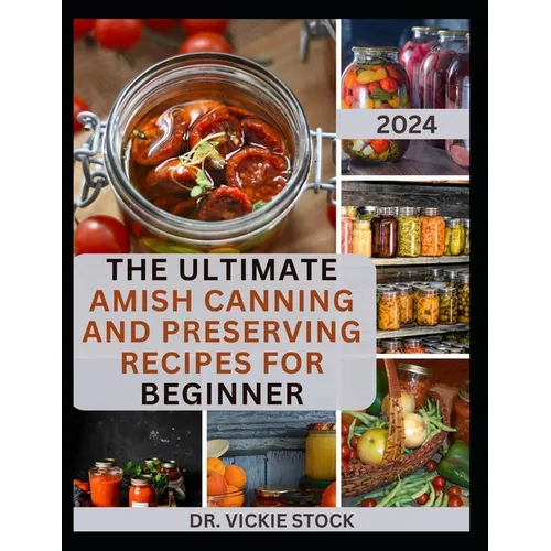 The Ultimate Amish Canning and Preserving Recipes for Beginners: Simple Beginners Guide with Recipes to Can and Enjoy Everyday