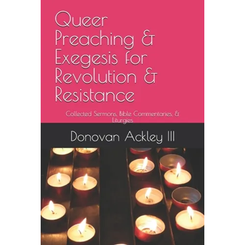 Queer Preaching & Exegesis for Revolution & Resistance: Collected Sermons, Bible Commentaries, & Liturgies of Donovan Ackley III, Ph.D.