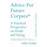 Advice for Future Corpses (and Those Who Love Them): A Practical Perspective on Death and Dying - Paperback
