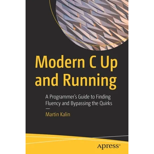 Modern C Up and Running: A Programmer's Guide to Finding Fluency and Bypassing the Quirks