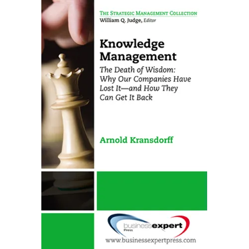 Knowledge Management: The Death of Wisdom: Why Our Companies Have Lost It-and How They Can Get It Back, Third Edition