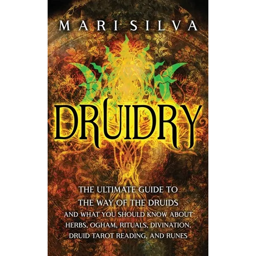 Druidry: The Ultimate Guide to the Way of the Druids and What You Should Know About Herbs, Ogham, Rituals, Divination, Druid Tarot Reading, and Runes