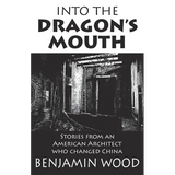 Into The Dragon's Mouth: Stories from an American Architect who changed China