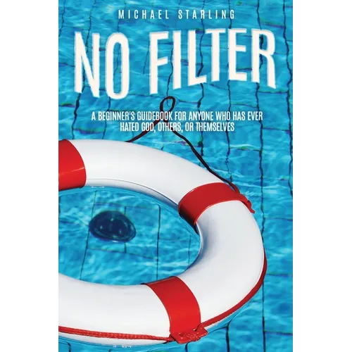 No Filter: A Beginner's Guidebook for Anyone Who Has Ever Hated God, Others, or Themselves