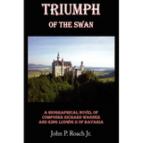 Triumph Of The Swan: A Biographical Novel of Composer Richard Wagner and King Ludwig II of Bavaria - Paperback