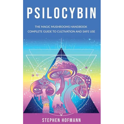 Psilocybin: The Magic Mushrooms Handbook: Complete Guide to Cultivation and Safe Use of Psychedelic Mushrooms (Benefits and Side Effects)