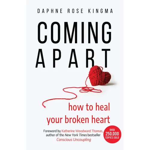 Coming Apart: How to Heal Your Broken Heart (Uncoupling, Breaking Up with Someone You Love, Divorce, Moving On)