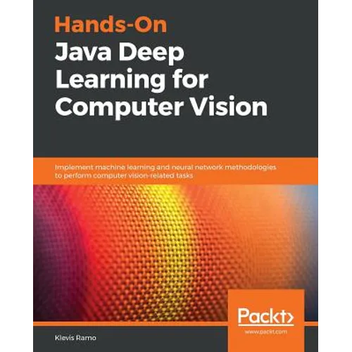Hands-On Java Deep Learning for Computer Vision: Implement machine learning and neural network methodologies to perform computer vision-related tasks