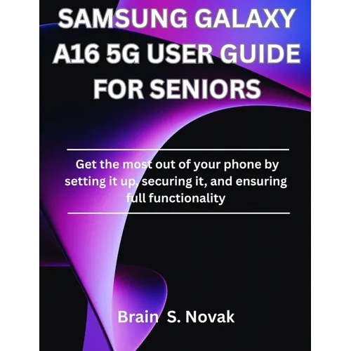 Samsung Galaxy A16 5g User Guide for Seniors: Get the most out of your phone by setting it up, securing it, and ensuring full functionality