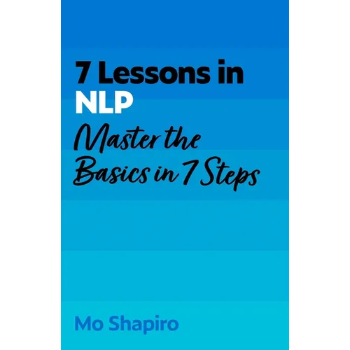 7 Lessons in Nlp: Master Neuro-Linguistic Programming in Seven Simple Steps