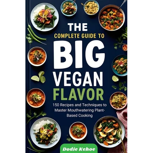 The Complete Guide to Big Vegan Flavor: 150 Recipes and Techniques to Master Mouthwatering Plant-Based Cooking"