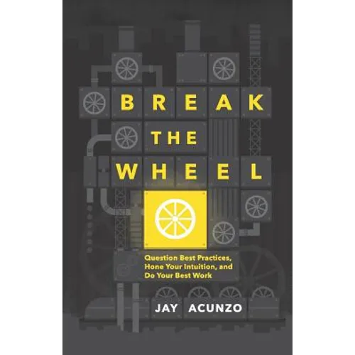 Break the Wheel: Question Best Practices, Hone Your Intuition, and Do Your Best Work