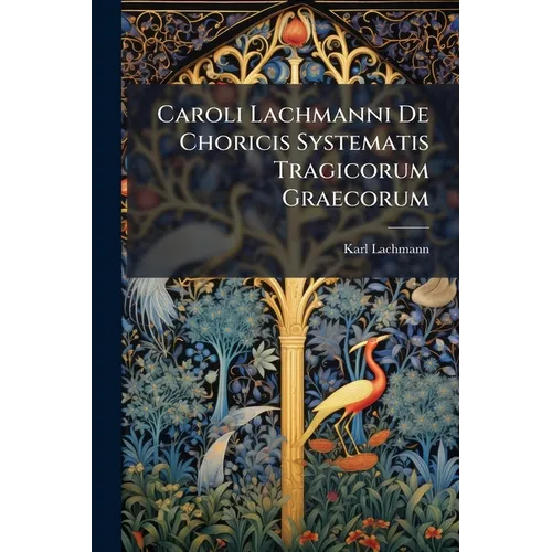 Caroli Lachmanni De Choricis Systematis Tragicorum Graecorum