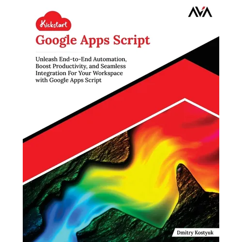Kickstart Google Apps Script: Unleash End-to-End Automation, Boost Productivity, and Seamless Integration For Your Workspace with Google Apps Script (