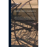 Farm Mechanics: Machinery and Its Use to Save Hand Labor On the Farm, Including Tools, Shop Work, Driving and Driven Machines, Farm Wa