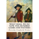 What Shall We Do Now: Five Hundred Games and Pastimes