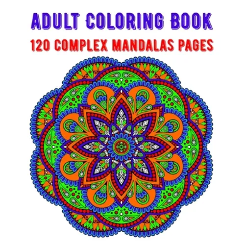 Adult Coloring Book 120 Complex Mandalas Pages: mandala coloring book for kids, adults, teens, beginners, girls: 120 amazing patterns and mandalas col