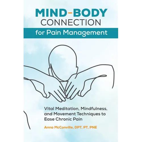Mind-Body Connection for Pain Management: Vital Meditation, Mindfulness, and Movement Techniques to Ease Chronic Pain