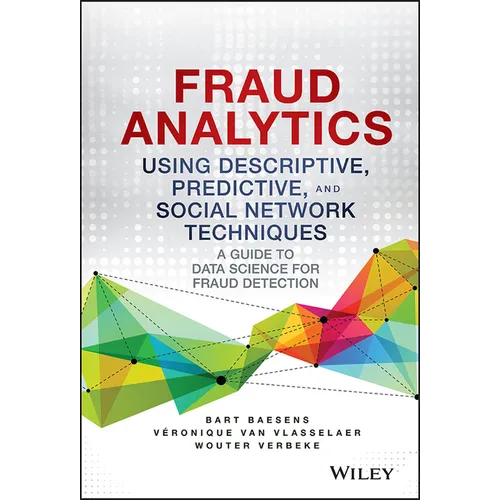 Fraud Analytics Using Descriptive, Predictive, and Social Network Techniques: A Guide to Data Science for Fraud Detection