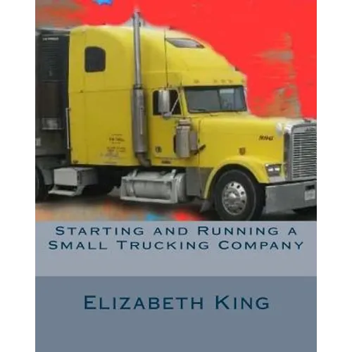 Starting and Running a Small Trucking Company: An Easy Step by Step Guide to Starting and Running a Small Trucking Company