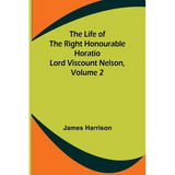 The Life of the Right Honourable Horatio Lord Viscount Nelson, Volume 2