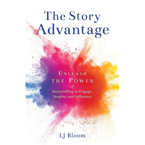 The Story Advantage: Unleash the Power of Storytelling to Engage, Inspire, and Influence