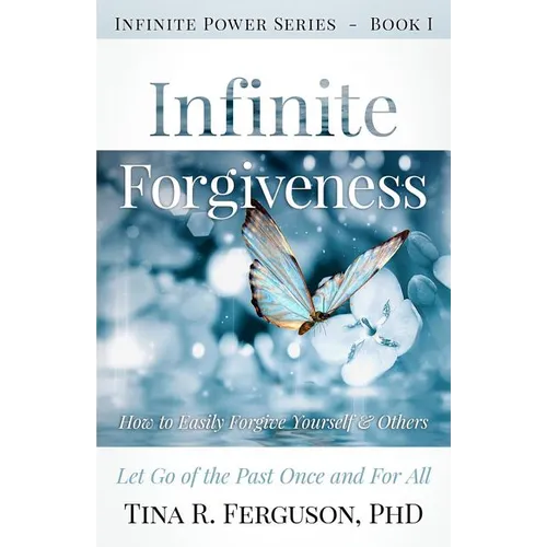 Infinite Forgiveness: How to Easily Forgive Yourself and Others