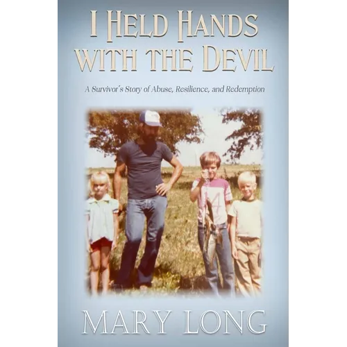 I Held Hands with the Devil: A Survivor's Story of Abuse, Resilience, and Redemption: A Survivor's Story of Abuse, Resilience, and Redemption