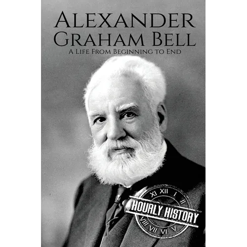 Alexander Graham Bell: A Life From Beginning to End