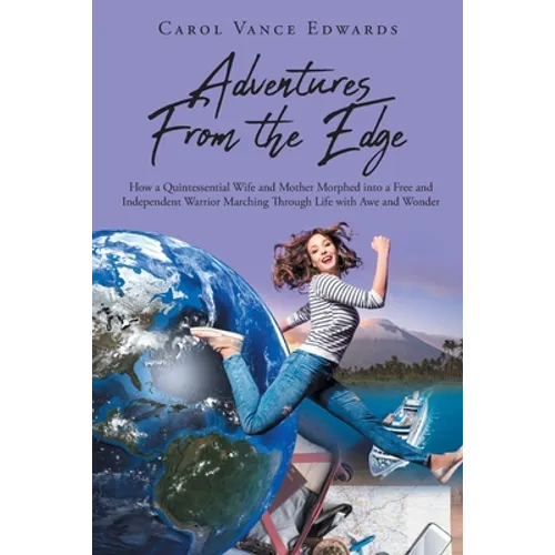 Adventures From the Edge: How a Quintessential Wife and Mother Morphed into a Free and Independent Warrior Marching Through Life with Awe and Wonder