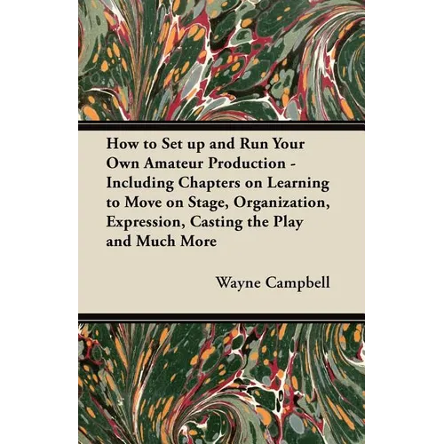 How to Set up and Run Your Own Amateur Production - Including Chapters on Learning to Move on Stage, Organization, Expression, Casting the Play and Mu