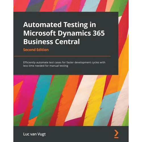 Automated Testing in Microsoft Dynamics 365 Business Central - Second Edition: Efficiently automate test cases for faster development cycles with less