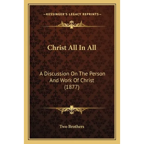 Christ All In All: A Discussion On The Person And Work Of Christ (1877)