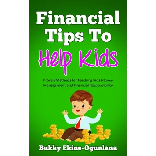 Financial Tips to Help Kids: Proven Methods for Teaching Kids Money Management and Financial Responsibility