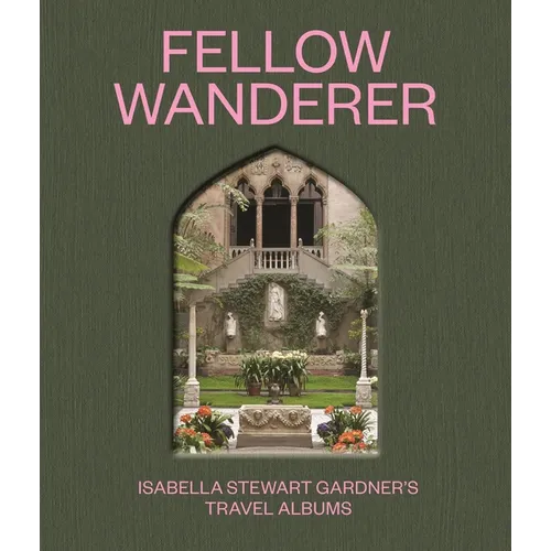 Fellow Wanderer: Isabella Stewart Gardner's Travel Albums