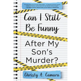 Can I Still Be Funny After My Son's Murder?: Memories and Grief, With a Splash of Sarcasm - My Life Before and After Wyland's Tragic Death