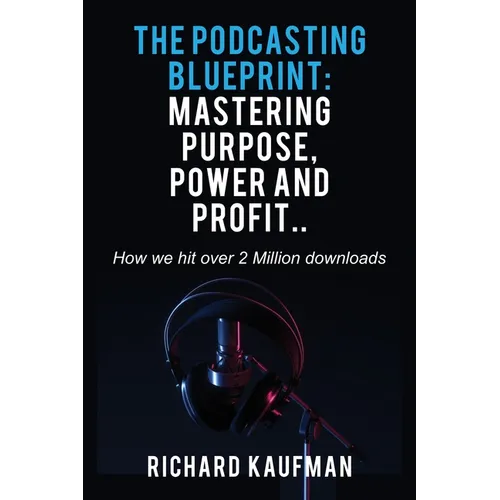 The Podcasting Blueprint: Mastering Purpose, Power, and Profit.. How we hit over 2 million downloads: Mastering Purpose, Power, and Profit.. How we hi