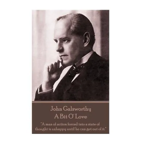 John Galsworthy - A Bit O' Love: "A man of action forced into a state of thought is unhappy until he can get out of it."