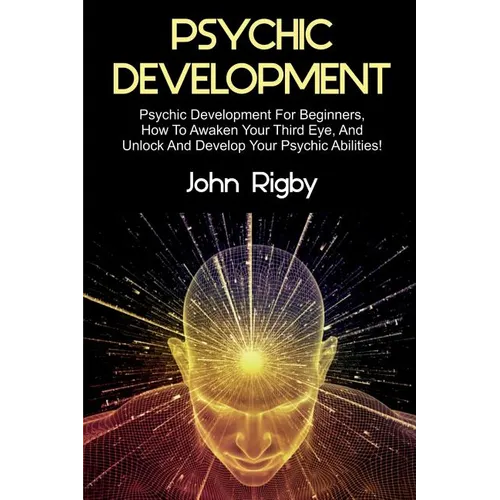 Psychic Development: Psychic Development for Beginners, How to Awaken your Third Eye, and Unlock and Develop your Psychic Abilities!