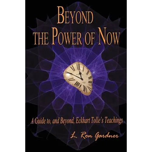 Beyond the Power of Now: A Guide to, and Beyond, Eckhart Tolle's Teachings