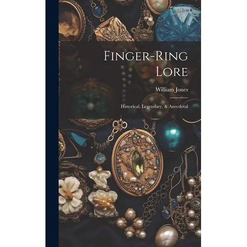 Finger-ring Lore: Historical, Legendary, & Anecdotal
