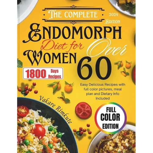 The Complete 2024 Endomorph Diet for Women over 60: Easy Delicious Recipes with full color pictures, meal plan and Dietary Info Included