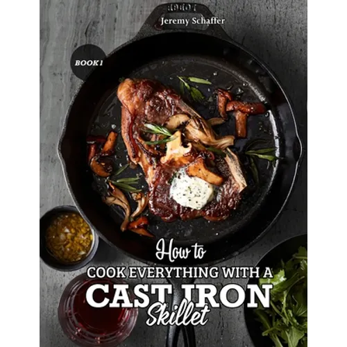 How to Cook Everything with a Cast Iron Skillet: A Beginner's Guide (Part 1)